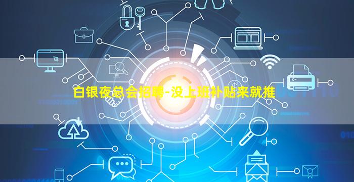 白银夜总会招聘-没上班补贴来就推